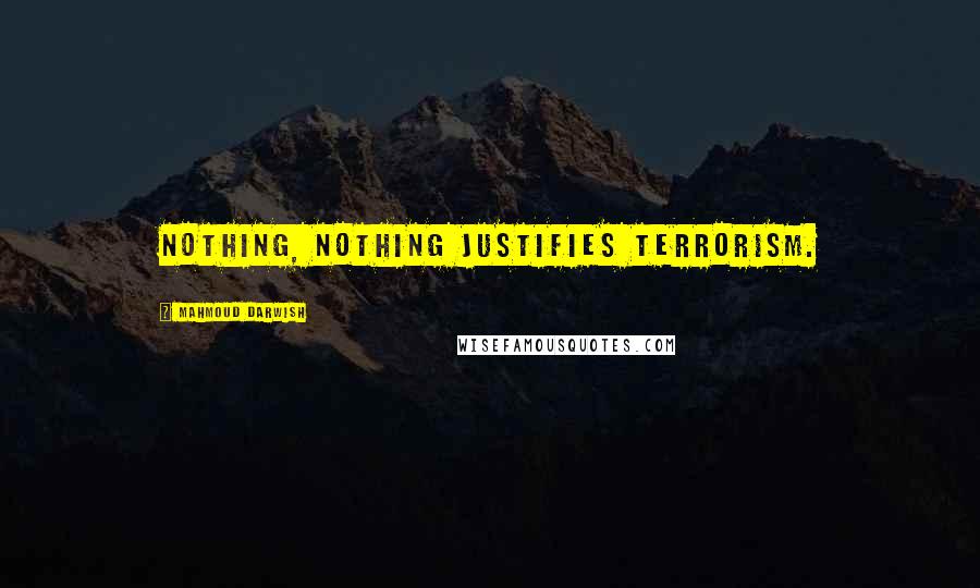 Mahmoud Darwish Quotes: Nothing, nothing justifies terrorism.