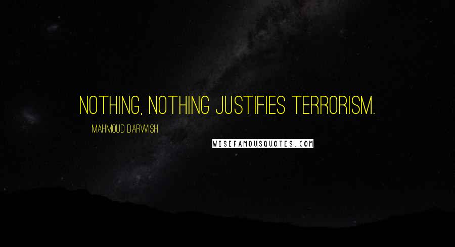 Mahmoud Darwish Quotes: Nothing, nothing justifies terrorism.
