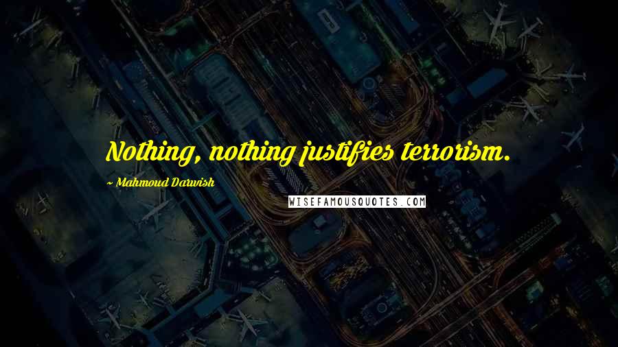 Mahmoud Darwish Quotes: Nothing, nothing justifies terrorism.