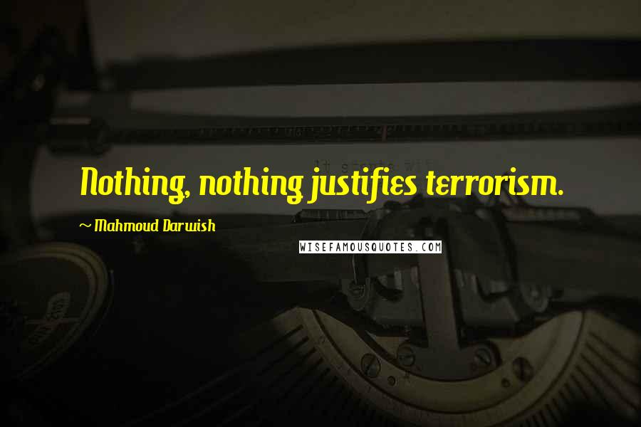 Mahmoud Darwish Quotes: Nothing, nothing justifies terrorism.