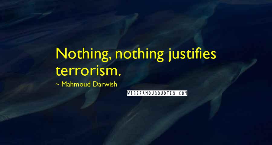 Mahmoud Darwish Quotes: Nothing, nothing justifies terrorism.