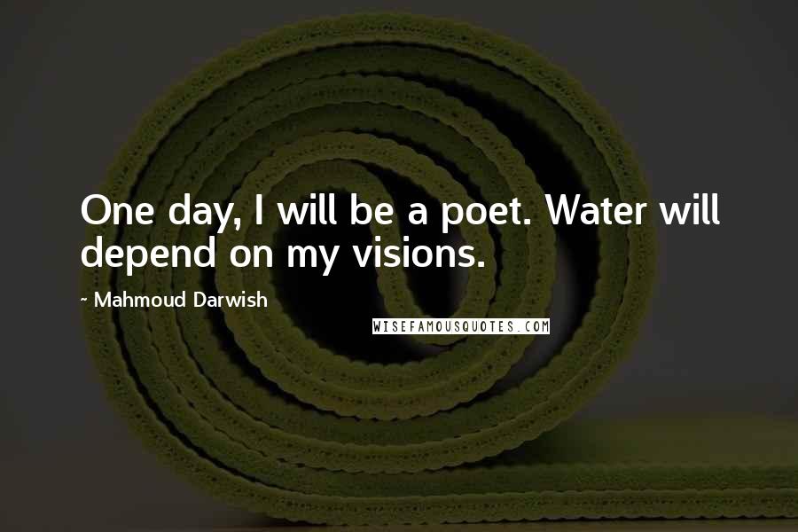 Mahmoud Darwish Quotes: One day, I will be a poet. Water will depend on my visions.