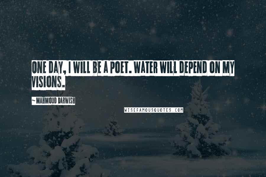 Mahmoud Darwish Quotes: One day, I will be a poet. Water will depend on my visions.