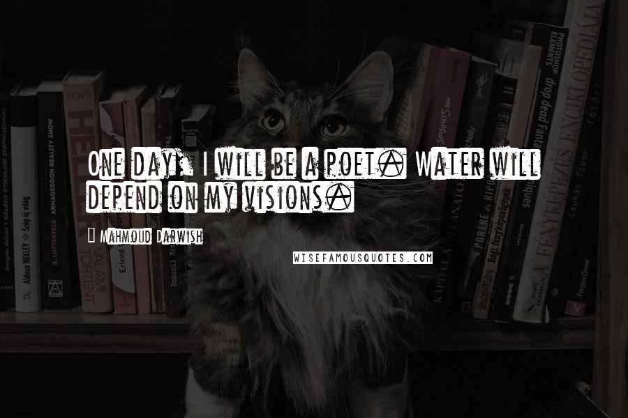 Mahmoud Darwish Quotes: One day, I will be a poet. Water will depend on my visions.