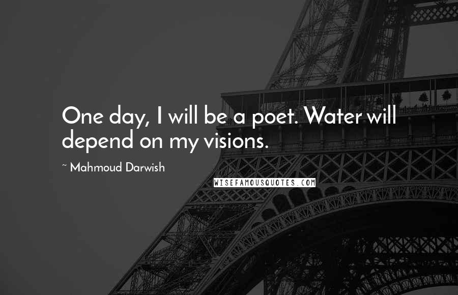 Mahmoud Darwish Quotes: One day, I will be a poet. Water will depend on my visions.