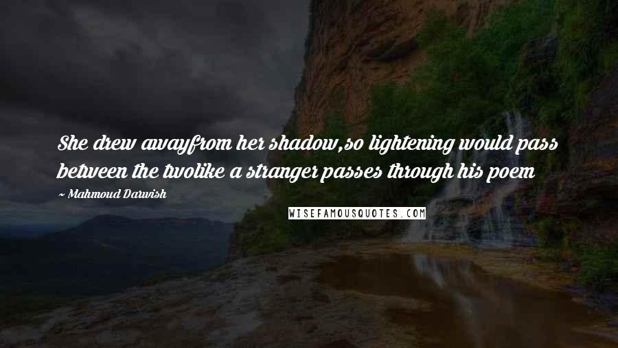 Mahmoud Darwish Quotes: She drew awayfrom her shadow,so lightening would pass between the twolike a stranger passes through his poem