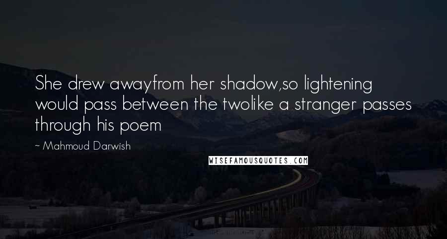 Mahmoud Darwish Quotes: She drew awayfrom her shadow,so lightening would pass between the twolike a stranger passes through his poem