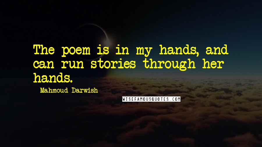 Mahmoud Darwish Quotes: The poem is in my hands, and can run stories through her hands.