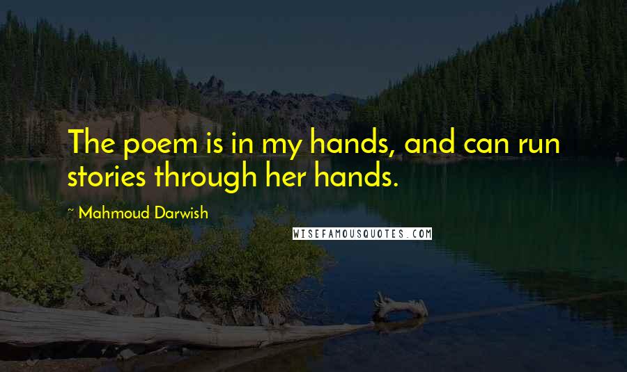 Mahmoud Darwish Quotes: The poem is in my hands, and can run stories through her hands.