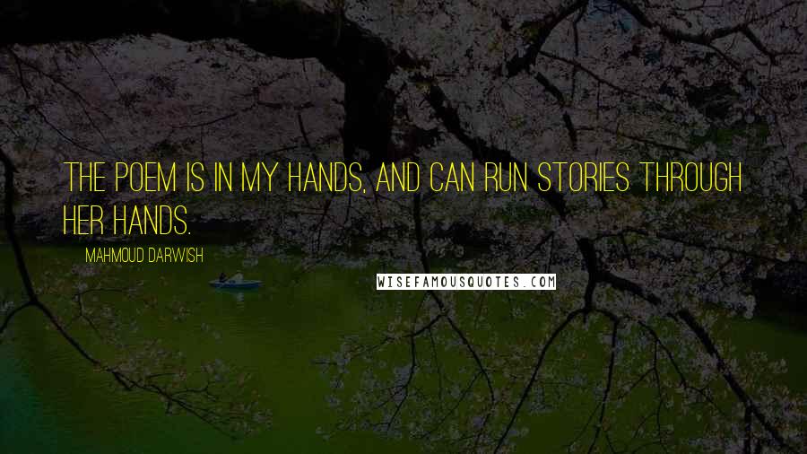 Mahmoud Darwish Quotes: The poem is in my hands, and can run stories through her hands.