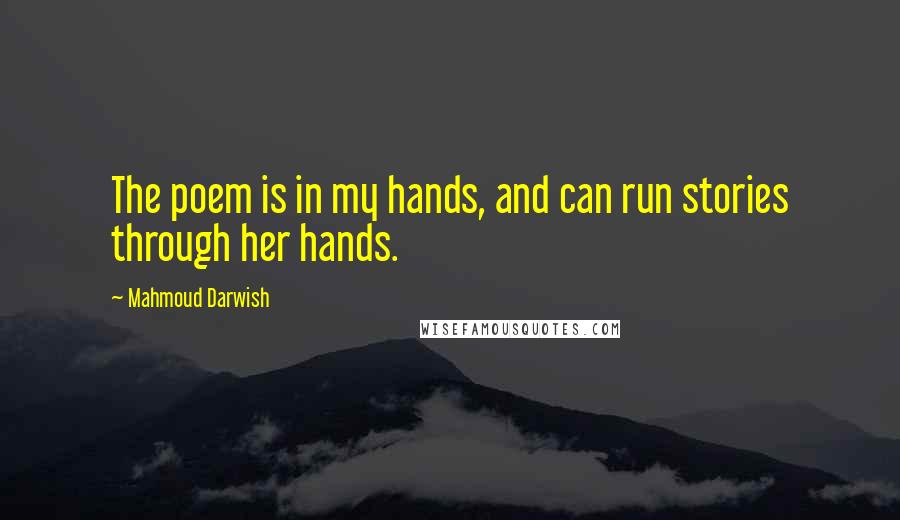 Mahmoud Darwish Quotes: The poem is in my hands, and can run stories through her hands.