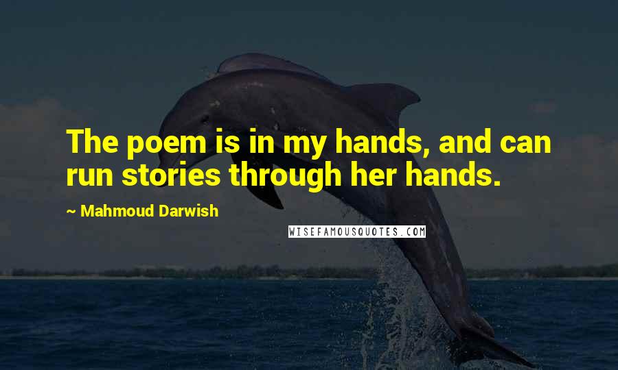 Mahmoud Darwish Quotes: The poem is in my hands, and can run stories through her hands.