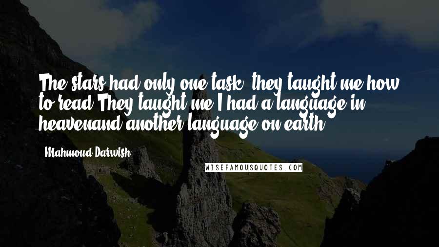 Mahmoud Darwish Quotes: The stars had only one task: they taught me how to read.They taught me I had a language in heavenand another language on earth.