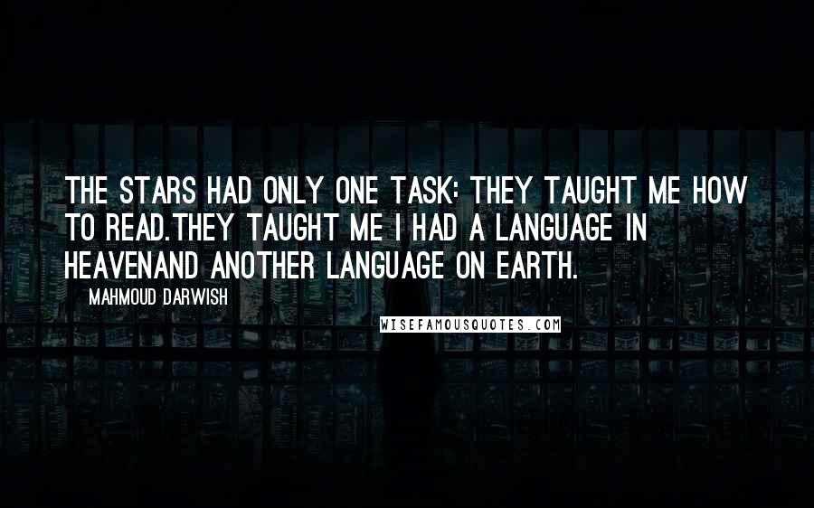 Mahmoud Darwish Quotes: The stars had only one task: they taught me how to read.They taught me I had a language in heavenand another language on earth.