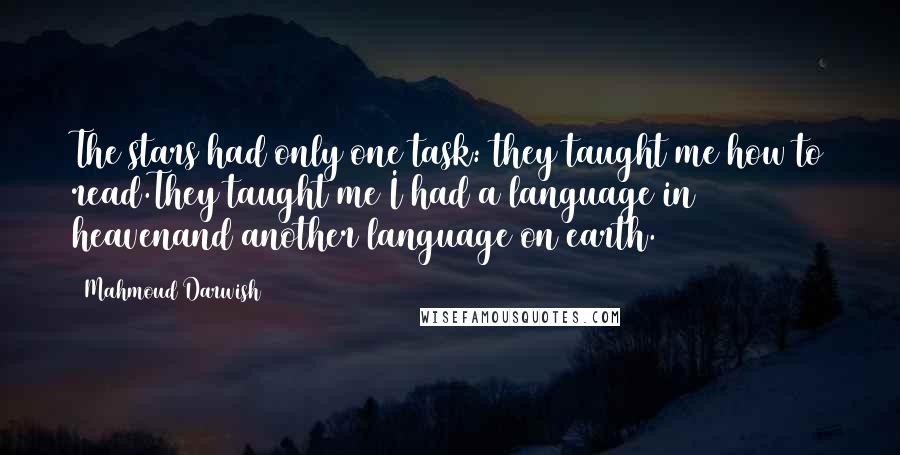 Mahmoud Darwish Quotes: The stars had only one task: they taught me how to read.They taught me I had a language in heavenand another language on earth.