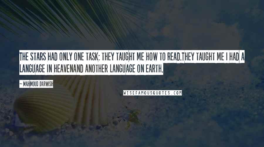 Mahmoud Darwish Quotes: The stars had only one task: they taught me how to read.They taught me I had a language in heavenand another language on earth.