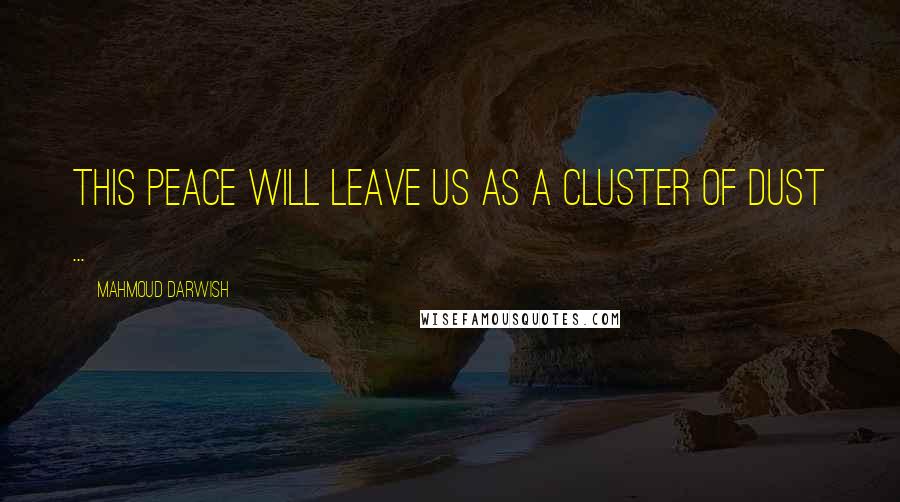 Mahmoud Darwish Quotes: This peace will leave us as a cluster of dust ...