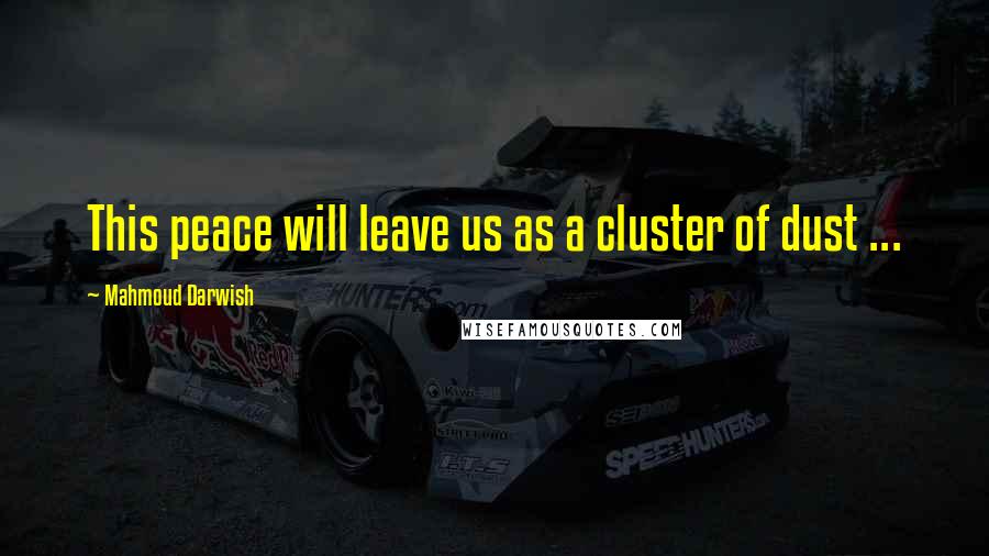 Mahmoud Darwish Quotes: This peace will leave us as a cluster of dust ...