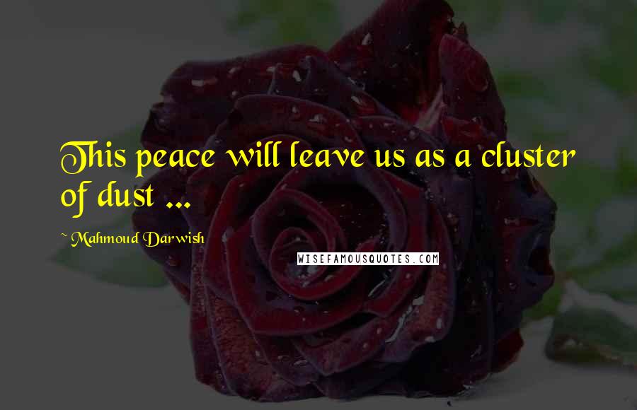 Mahmoud Darwish Quotes: This peace will leave us as a cluster of dust ...