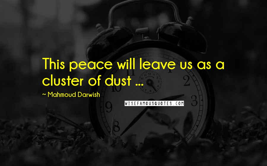 Mahmoud Darwish Quotes: This peace will leave us as a cluster of dust ...