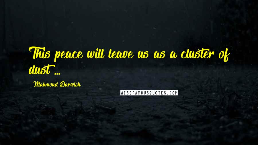 Mahmoud Darwish Quotes: This peace will leave us as a cluster of dust ...