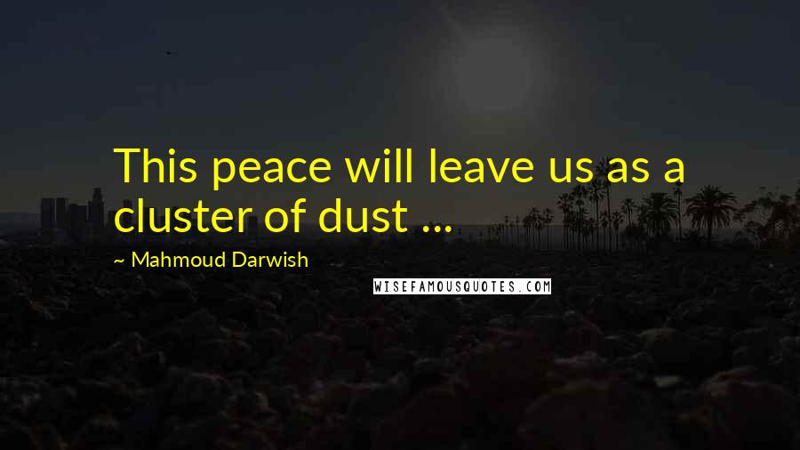 Mahmoud Darwish Quotes: This peace will leave us as a cluster of dust ...