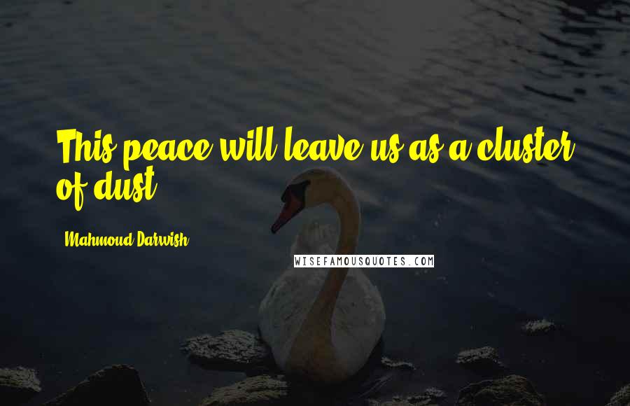 Mahmoud Darwish Quotes: This peace will leave us as a cluster of dust ...