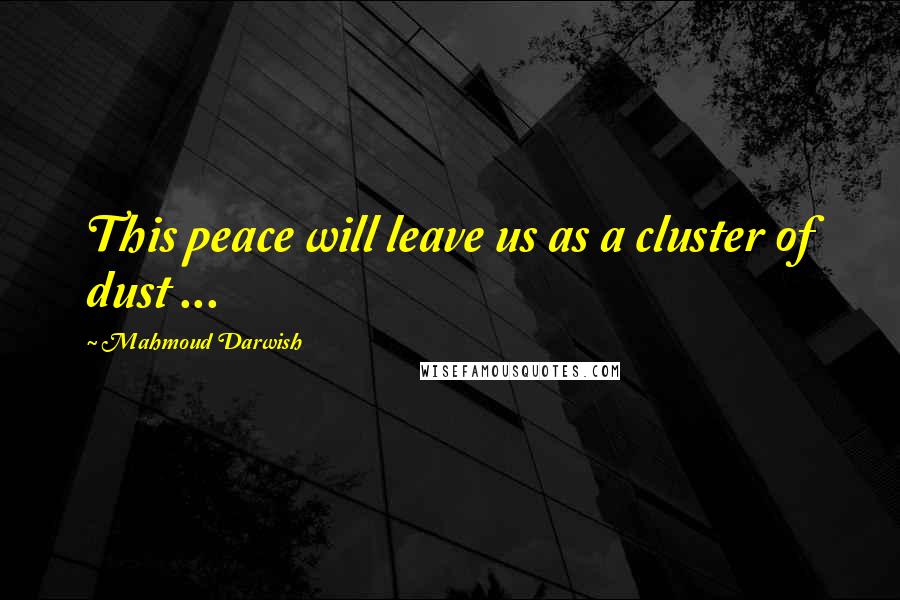 Mahmoud Darwish Quotes: This peace will leave us as a cluster of dust ...