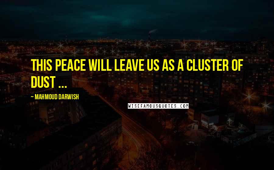 Mahmoud Darwish Quotes: This peace will leave us as a cluster of dust ...