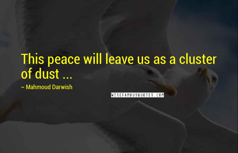 Mahmoud Darwish Quotes: This peace will leave us as a cluster of dust ...