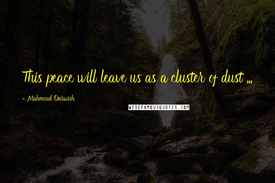 Mahmoud Darwish Quotes: This peace will leave us as a cluster of dust ...