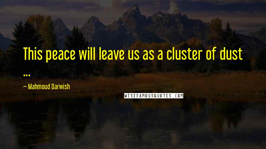 Mahmoud Darwish Quotes: This peace will leave us as a cluster of dust ...