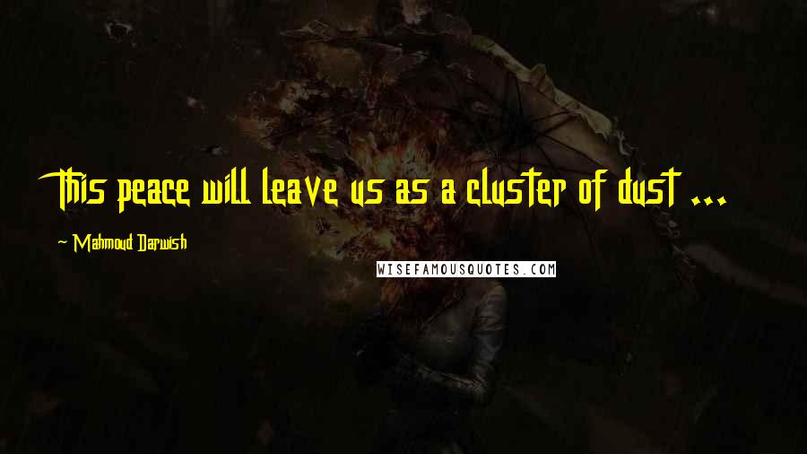 Mahmoud Darwish Quotes: This peace will leave us as a cluster of dust ...