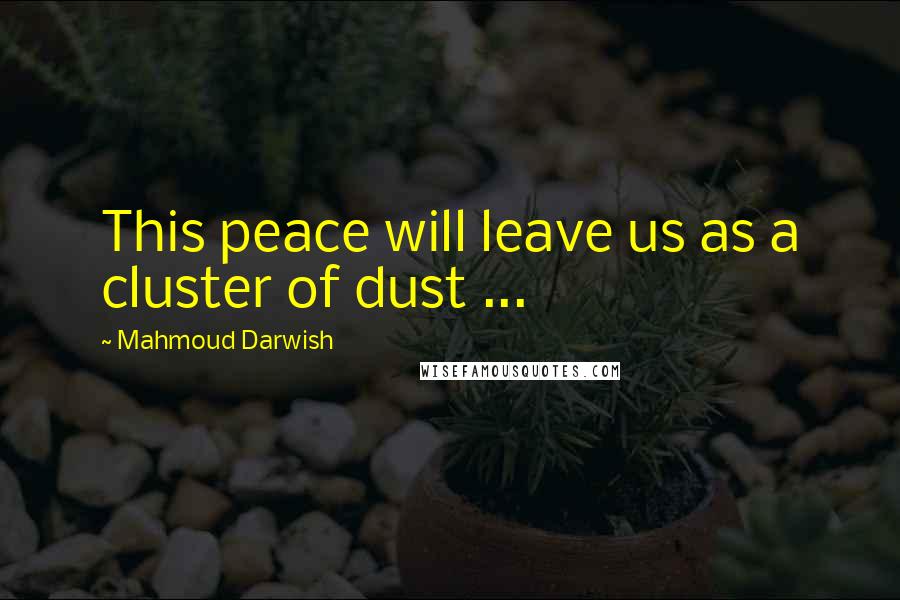 Mahmoud Darwish Quotes: This peace will leave us as a cluster of dust ...