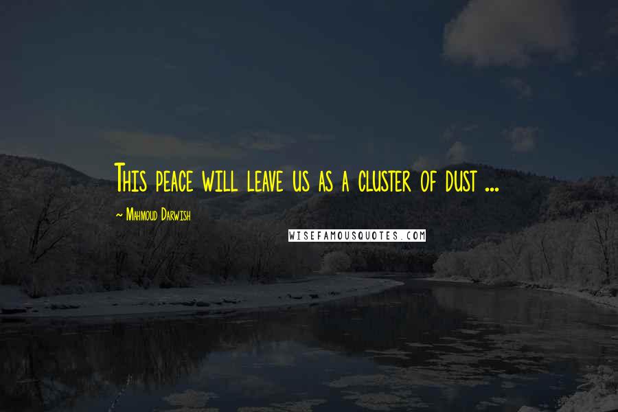 Mahmoud Darwish Quotes: This peace will leave us as a cluster of dust ...