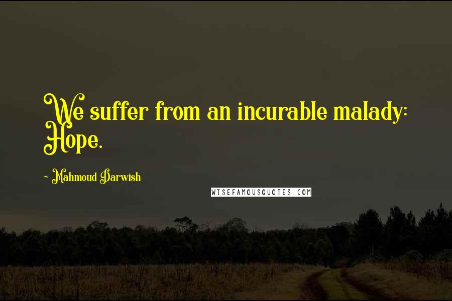 Mahmoud Darwish Quotes: We suffer from an incurable malady: Hope.