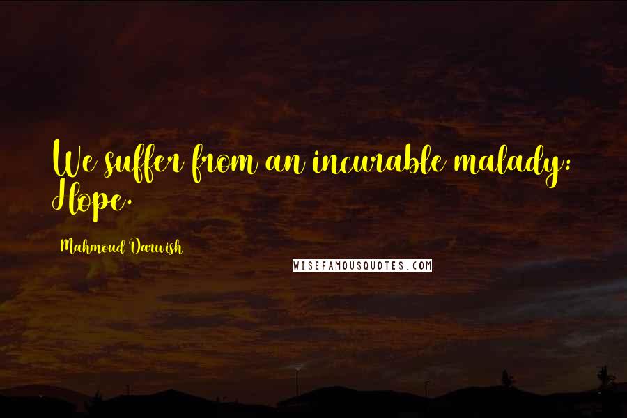 Mahmoud Darwish Quotes: We suffer from an incurable malady: Hope.