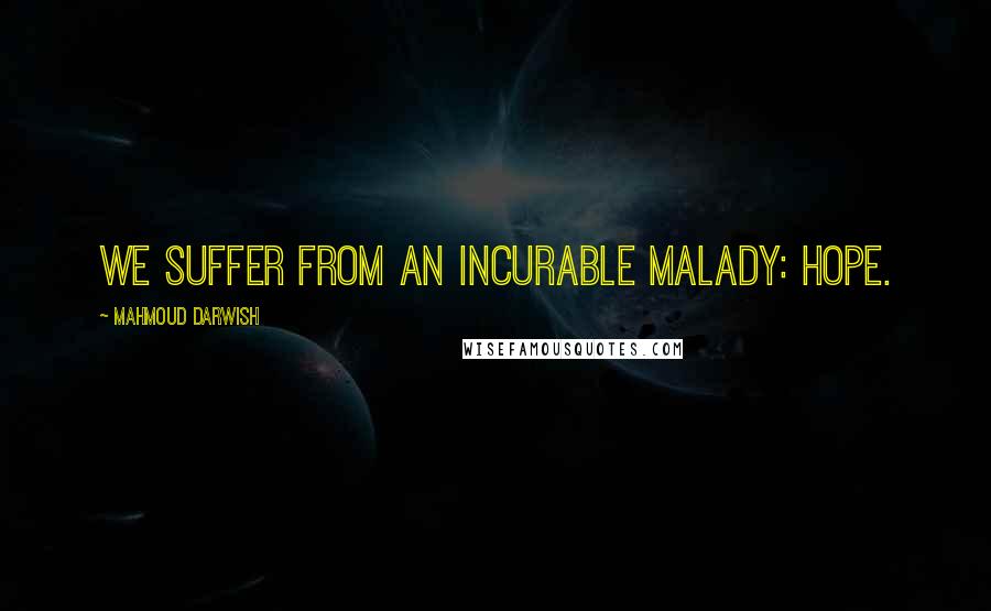 Mahmoud Darwish Quotes: We suffer from an incurable malady: Hope.