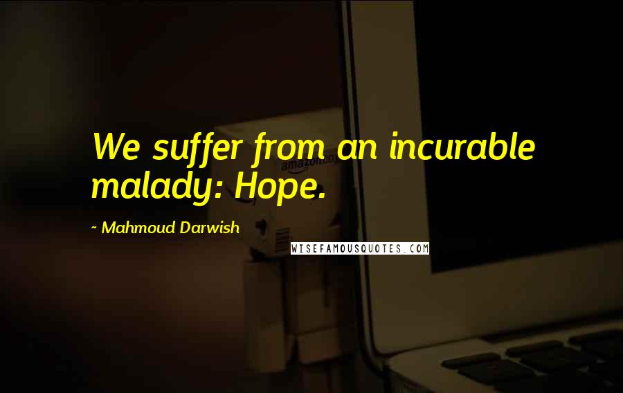 Mahmoud Darwish Quotes: We suffer from an incurable malady: Hope.