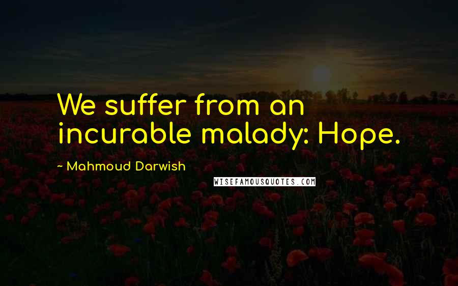 Mahmoud Darwish Quotes: We suffer from an incurable malady: Hope.