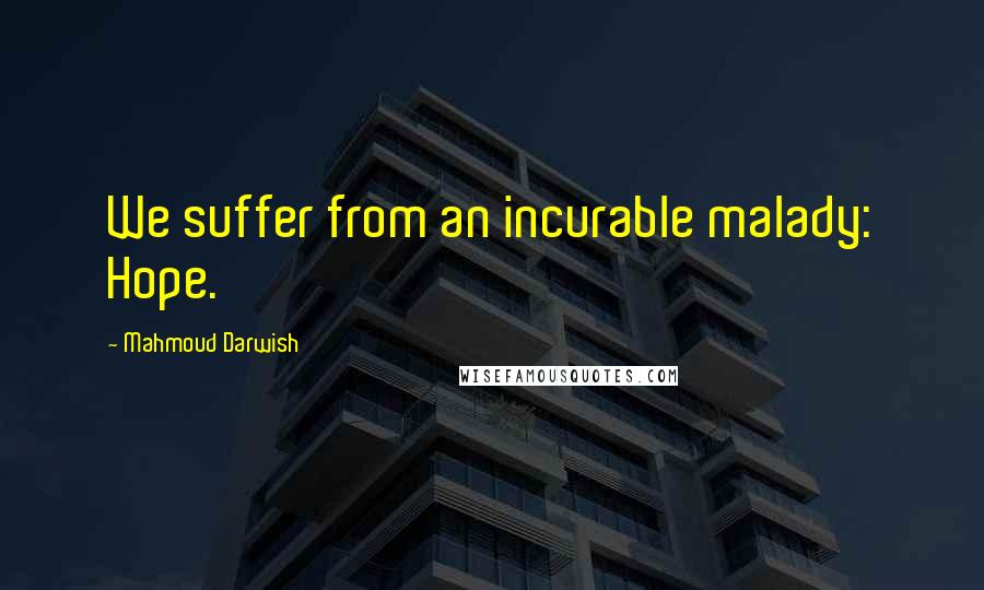 Mahmoud Darwish Quotes: We suffer from an incurable malady: Hope.