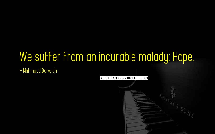 Mahmoud Darwish Quotes: We suffer from an incurable malady: Hope.