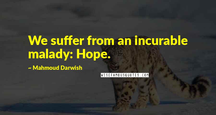 Mahmoud Darwish Quotes: We suffer from an incurable malady: Hope.