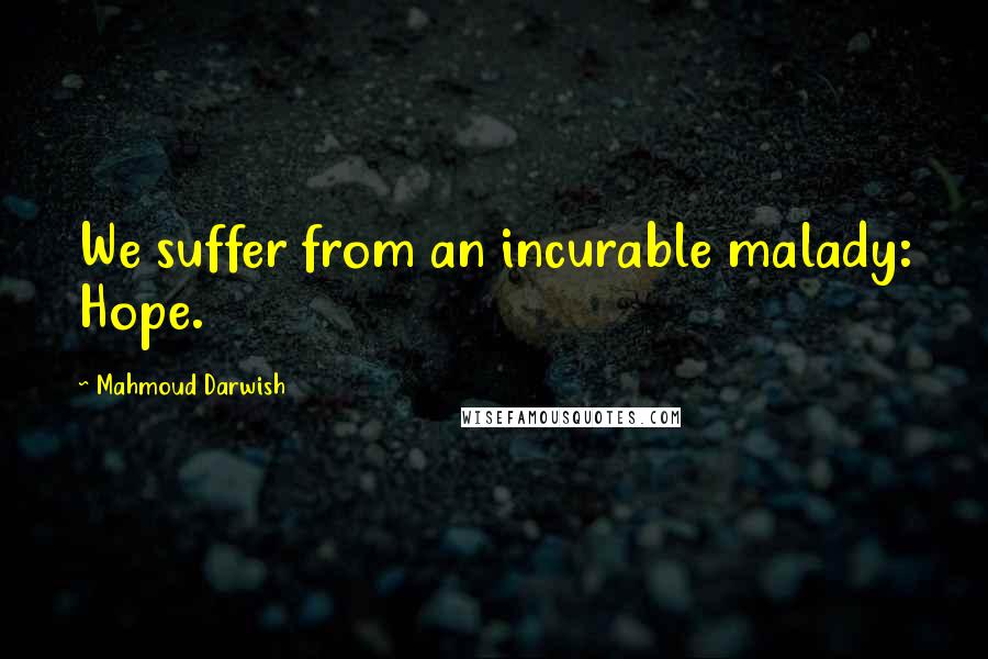 Mahmoud Darwish Quotes: We suffer from an incurable malady: Hope.