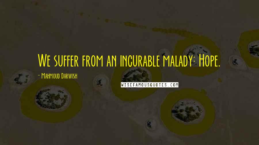 Mahmoud Darwish Quotes: We suffer from an incurable malady: Hope.