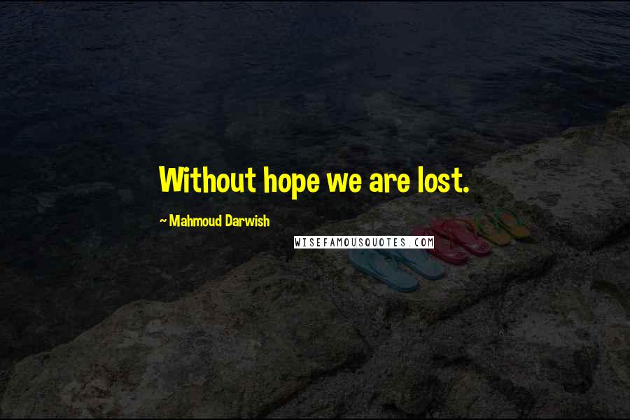 Mahmoud Darwish Quotes: Without hope we are lost.