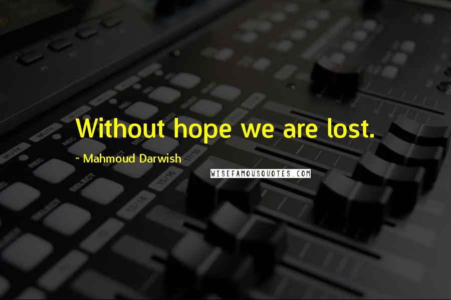 Mahmoud Darwish Quotes: Without hope we are lost.