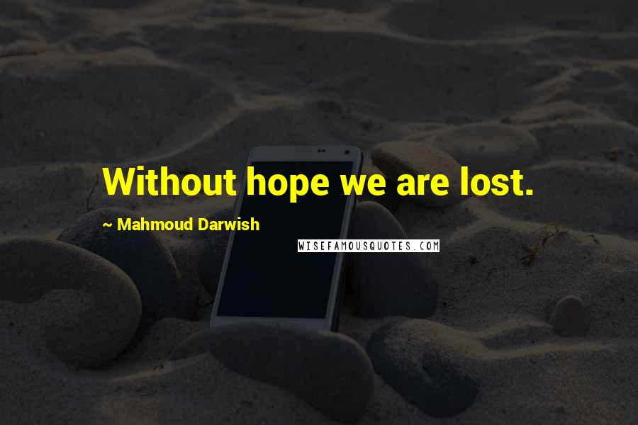 Mahmoud Darwish Quotes: Without hope we are lost.