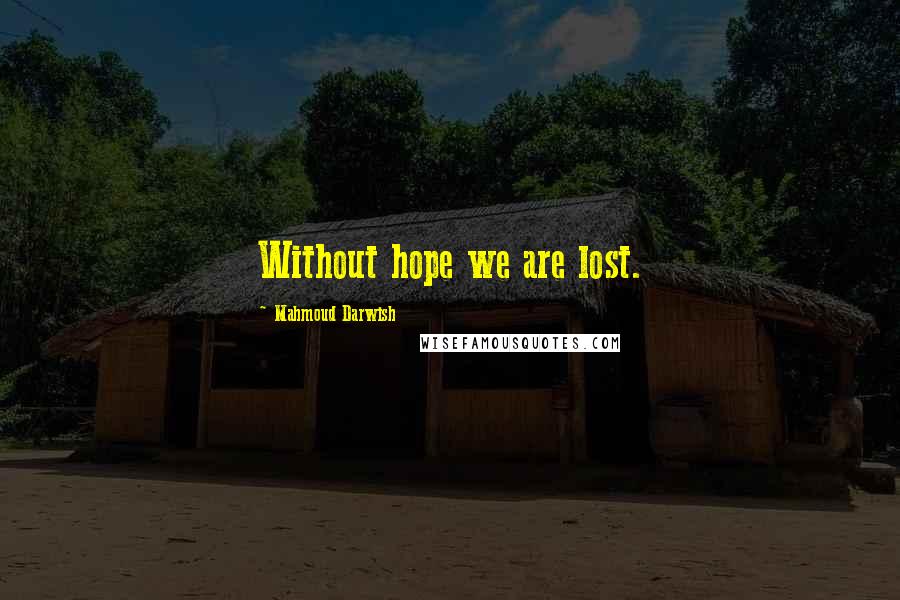 Mahmoud Darwish Quotes: Without hope we are lost.