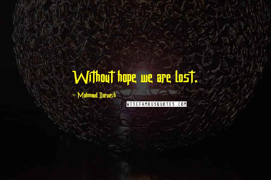 Mahmoud Darwish Quotes: Without hope we are lost.